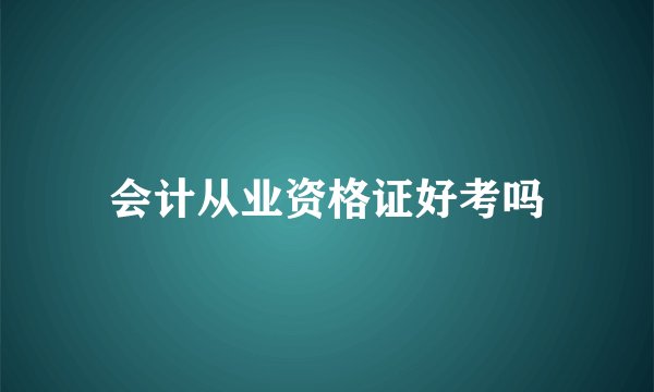 会计从业资格证好考吗