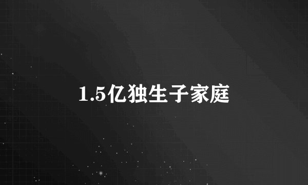 1.5亿独生子家庭