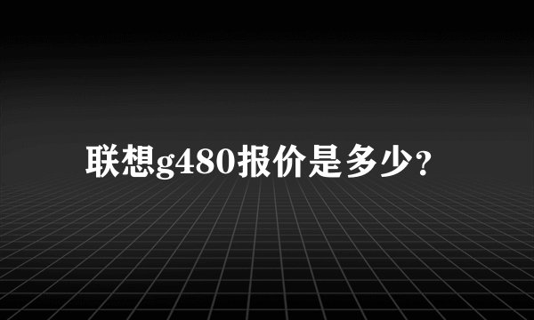 联想g480报价是多少？