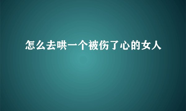 怎么去哄一个被伤了心的女人