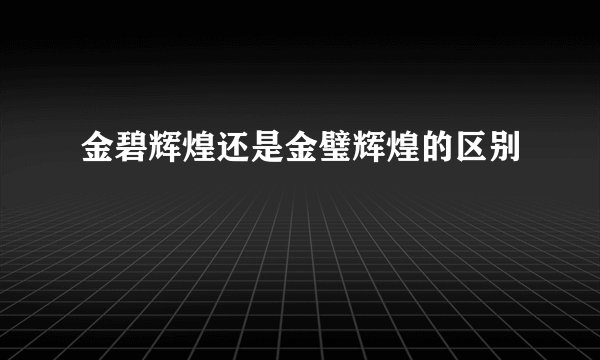 金碧辉煌还是金璧辉煌的区别