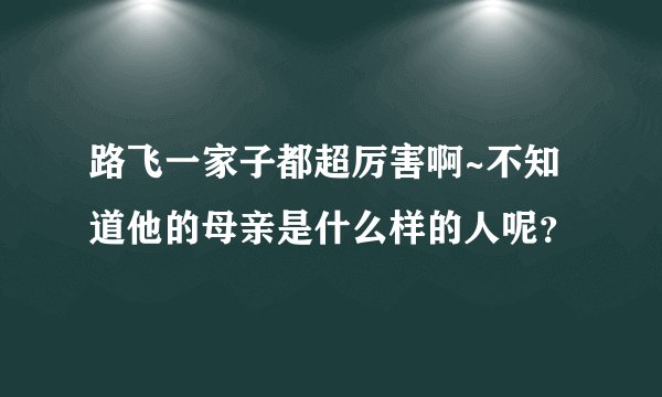 路飞一家子都超厉害啊~不知道他的母亲是什么样的人呢？