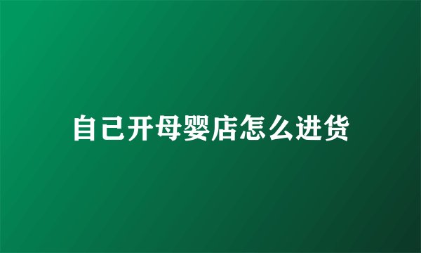 自己开母婴店怎么进货