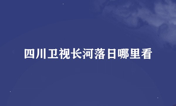四川卫视长河落日哪里看