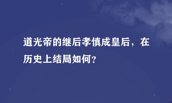 道光帝的继后孝慎成皇后，在历史上结局如何？