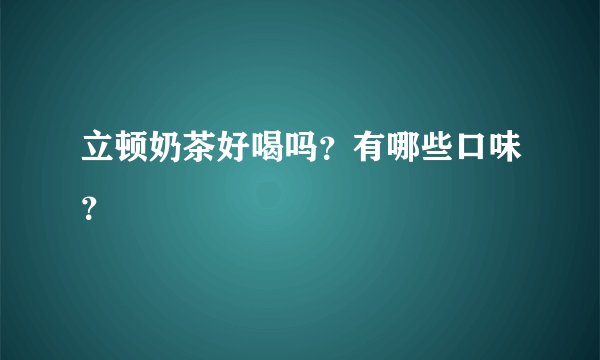 立顿奶茶好喝吗？有哪些口味？