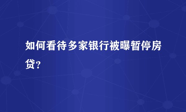 如何看待多家银行被曝暂停房贷？