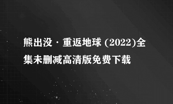 熊出没·重返地球 (2022)全集未删减高清版免费下载