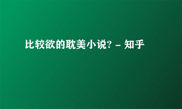 比较欲的耽美小说? - 知乎