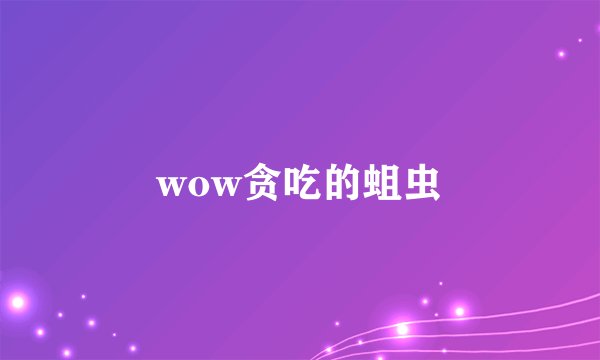 wow贪吃的蛆虫
