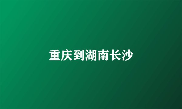 重庆到湖南长沙