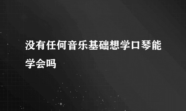 没有任何音乐基础想学口琴能学会吗