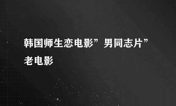 韩国师生恋电影”男同志片”老电影