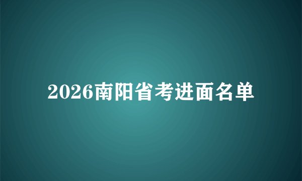 2026南阳省考进面名单