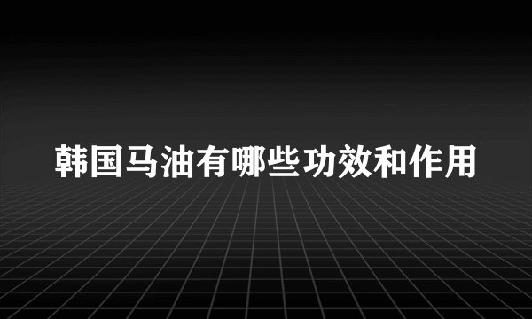 韩国马油有哪些功效和作用