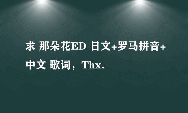 求 那朵花ED 日文+罗马拼音+中文 歌词，Thx.