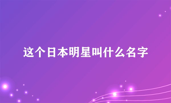 这个日本明星叫什么名字