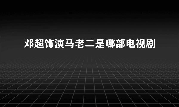 邓超饰演马老二是哪部电视剧