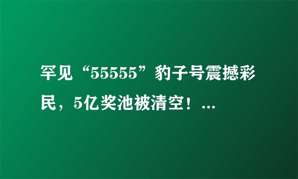 罕见“55555”豹子号震撼彩民，5亿奖池被清空！体彩回应早有先例