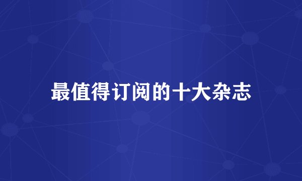 最值得订阅的十大杂志