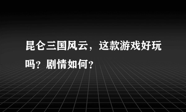 昆仑三国风云，这款游戏好玩吗？剧情如何？