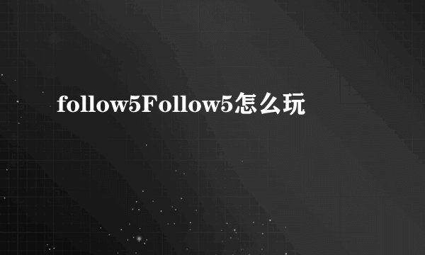 follow5Follow5怎么玩
