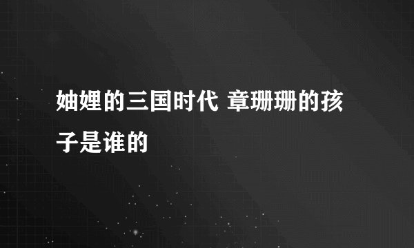 妯娌的三国时代 章珊珊的孩子是谁的