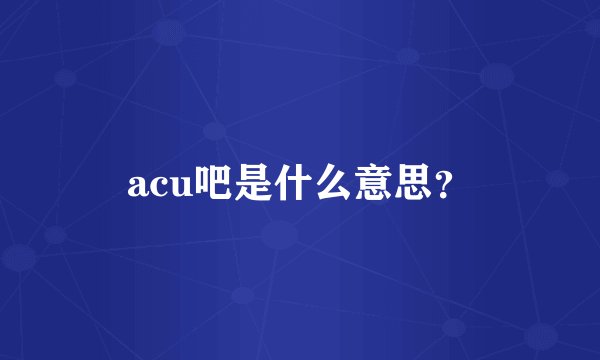 acu吧是什么意思？