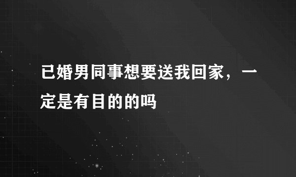 已婚男同事想要送我回家，一定是有目的的吗