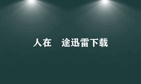 人在囧途迅雷下载