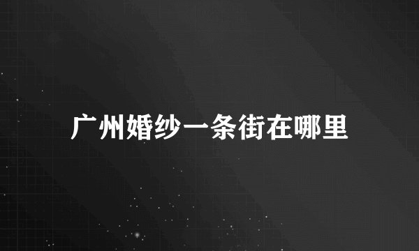 广州婚纱一条街在哪里