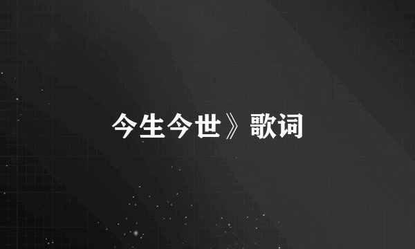 今生今世》歌词