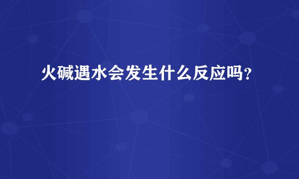 火碱遇水会发生什么反应吗？