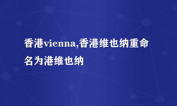 香港vienna,香港维也纳重命名为港维也纳