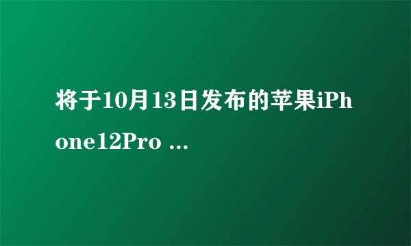 将于10月13日发布的苹果iPhone12Pro Max这款手机配置怎么样？