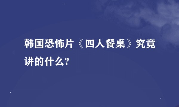 韩国恐怖片《四人餐桌》究竟讲的什么?
