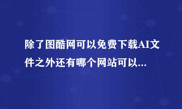 除了图酷网可以免费下载AI文件之外还有哪个网站可以下载？？