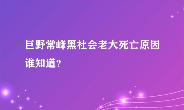 巨野常峰黑社会老大死亡原因谁知道？