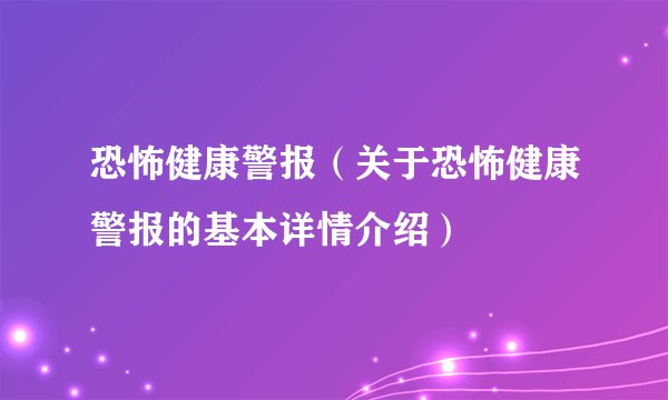 恐怖健康警报（关于恐怖健康警报的基本详情介绍）