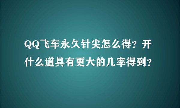 QQ飞车永久针尖怎么得？开什么道具有更大的几率得到？