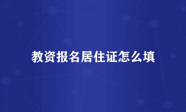 教资报名居住证怎么填