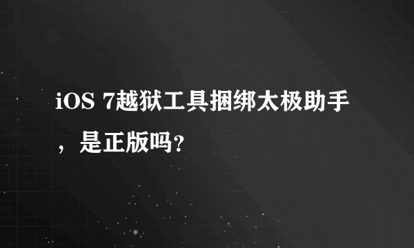 iOS 7越狱工具捆绑太极助手，是正版吗？