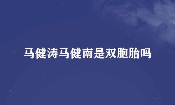 马健涛马健南是双胞胎吗