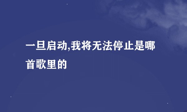 一旦启动,我将无法停止是哪首歌里的