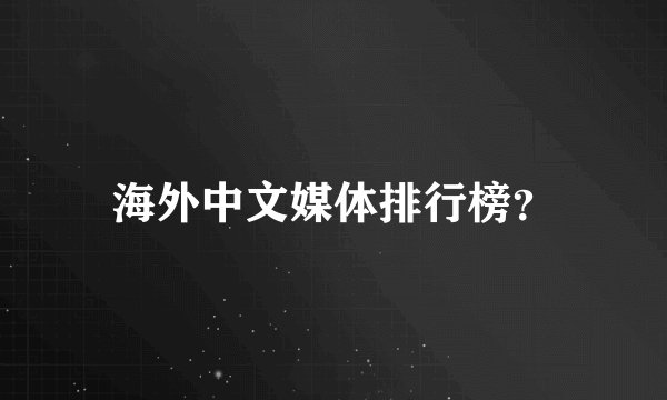 海外中文媒体排行榜？