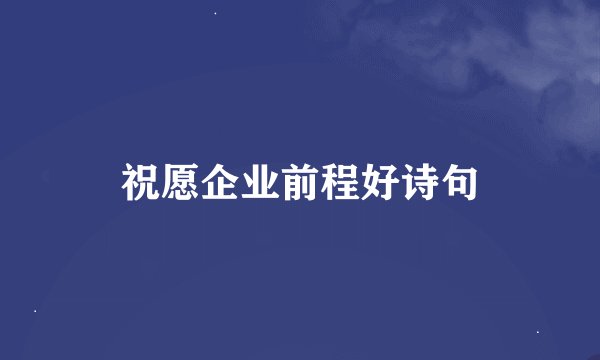 祝愿企业前程好诗句