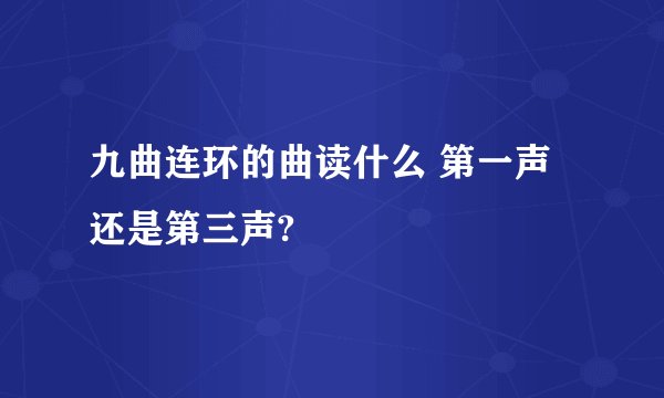 九曲连环的曲读什么 第一声还是第三声?