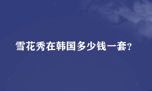 雪花秀在韩国多少钱一套？