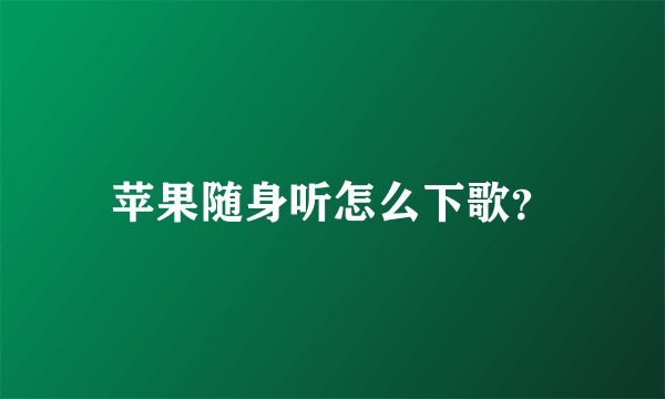 苹果随身听怎么下歌？