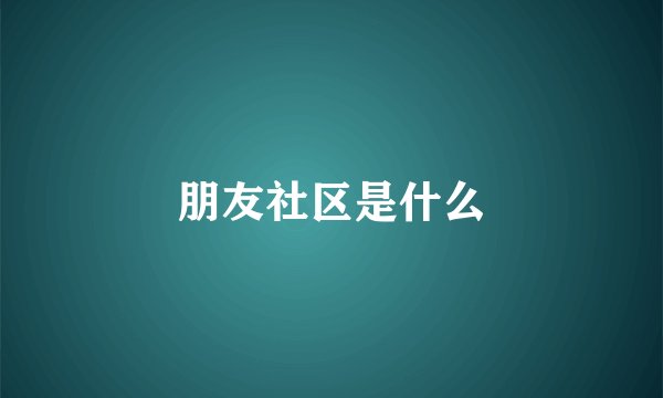 朋友社区是什么